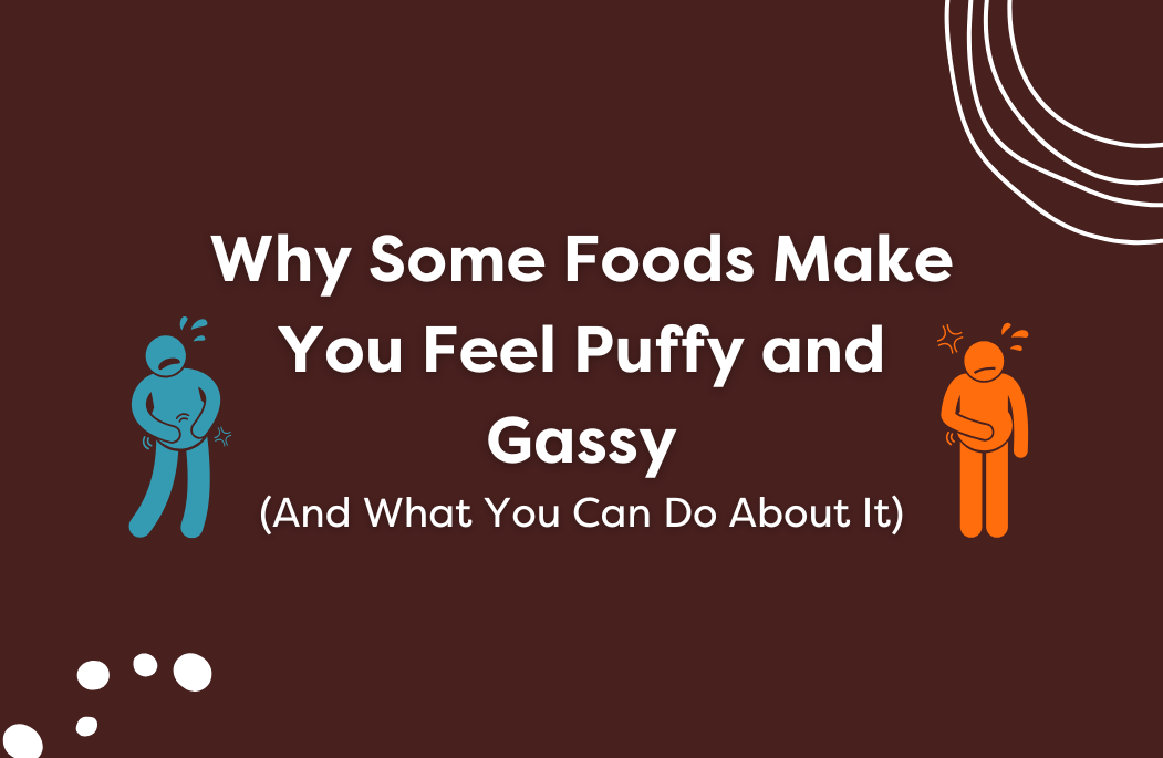 Why Some Foods Make You Feel Puffy and Gassy (And What You Can Do About It)